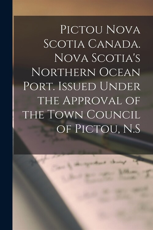 Pictou Nova Scotia Canada. Nova Scotias Northern Ocean Port. Issued Under the Approval of the Town Council of Pictou, N.S (Paperback)