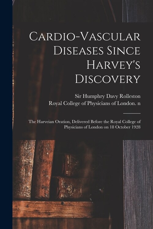 Cardio-vascular Diseases Since Harveys Discovery: the Harveian Oration, Delivered Before the Royal College of Physicians of London on 18 October 1928 (Paperback)