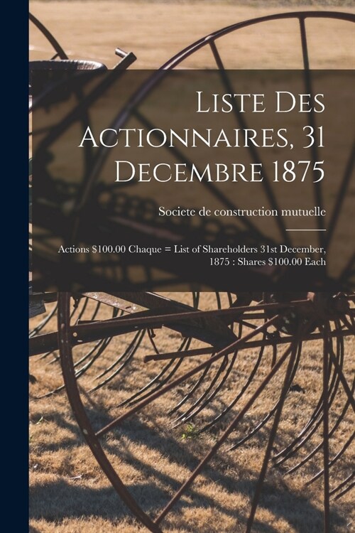 Liste Des Actionnaires, 31 Decembre 1875: Actions $100.00 Chaque = List of Shareholders 31st December, 1875: Shares $100.00 Each (Paperback)