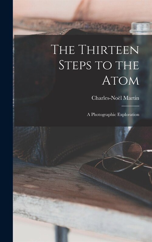 The Thirteen Steps to the Atom; a Photographic Exploration (Hardcover)