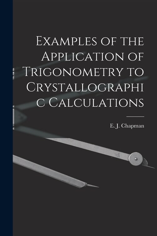 Examples of the Application of Trigonometry to Crystallographic Calculations [microform] (Paperback)