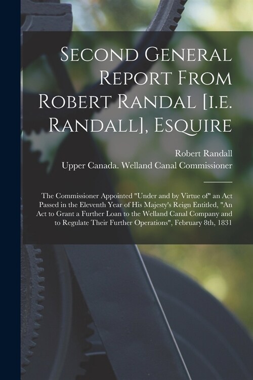 Second General Report From Robert Randal [i.e. Randall], Esquire [microform]: the Commissioner Appointed under and by Virtue of an Act Passed in the (Paperback)