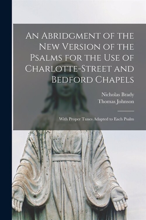 An Abridgment of the New Version of the Psalms for the Use of Charlotte-Street and Bedford Chapels: With Proper Tunes Adapted to Each Psalm (Paperback)