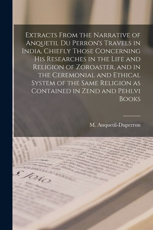 Extracts From the Narrative of Anquetil Du Perrons Travels in India, Chiefly Those Concerning His Researches in the Life and Religion of Zoroaster, a (Paperback)