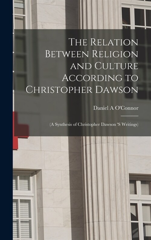 The Relation Between Religion and Culture According to Christopher Dawson: (a Synthesis of Christopher Dawson s Writings) (Hardcover)
