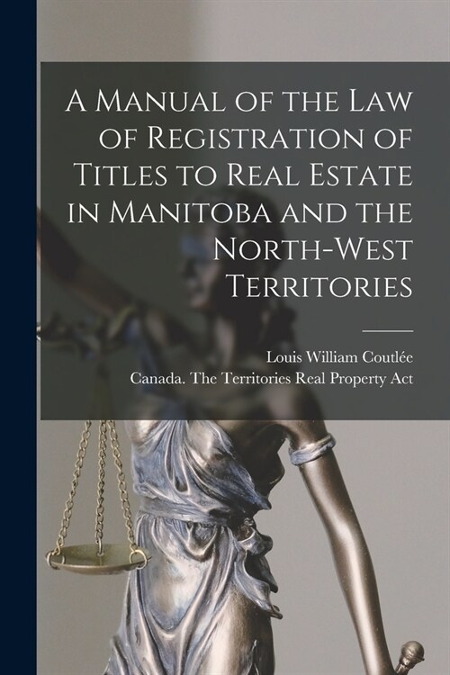 A Manual of the Law of Registration of Titles to Real Estate in Manitoba and the North-West Territories [microform] (Paperback)