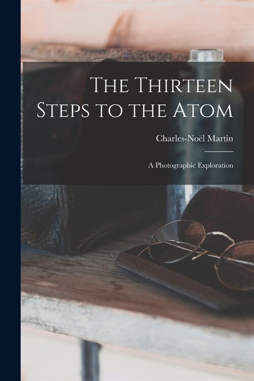 The Thirteen Steps to the Atom; a Photographic Exploration (Paperback)