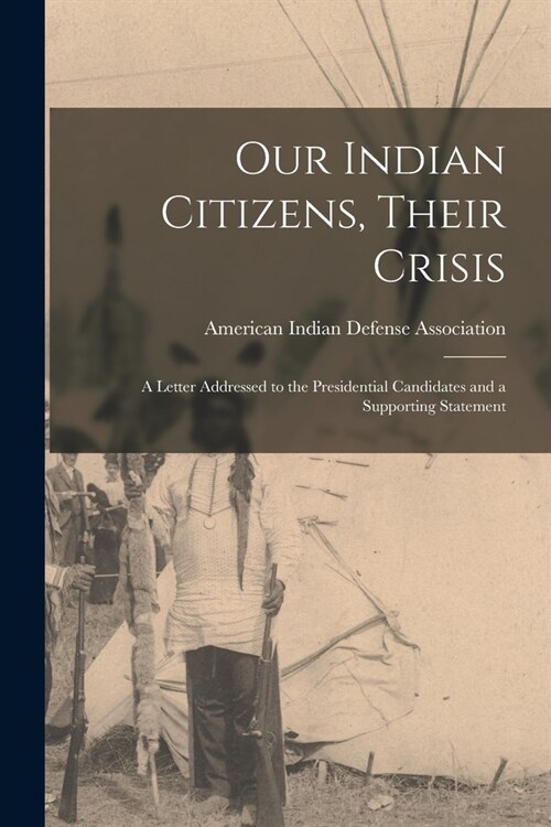Our Indian Citizens, Their Crisis: A Letter Addressed to the Presidential Candidates and a Supporting Statement (Paperback)