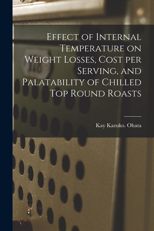 Effect of Internal Temperature on Weight Losses, Cost per Serving, and Palatability of Chilled Top Round Roasts (Paperback)