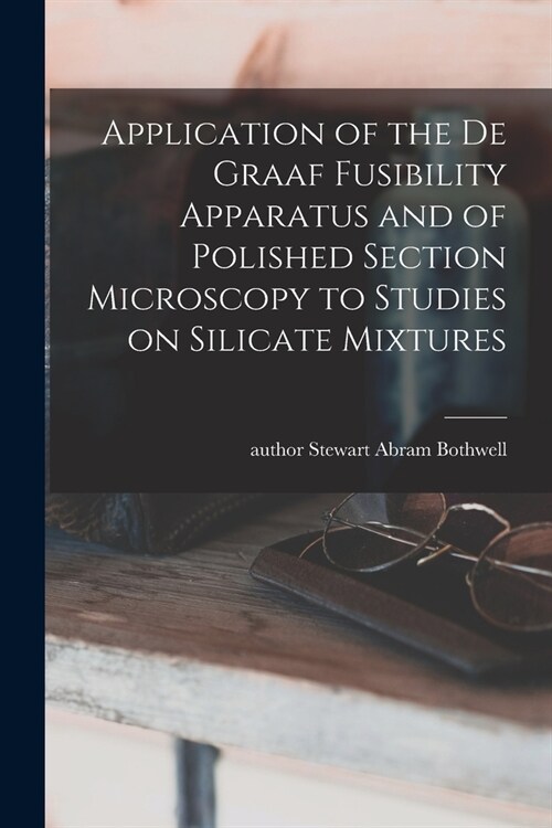 Application of the De Graaf Fusibility Apparatus and of Polished Section Microscopy to Studies on Silicate Mixtures (Paperback)