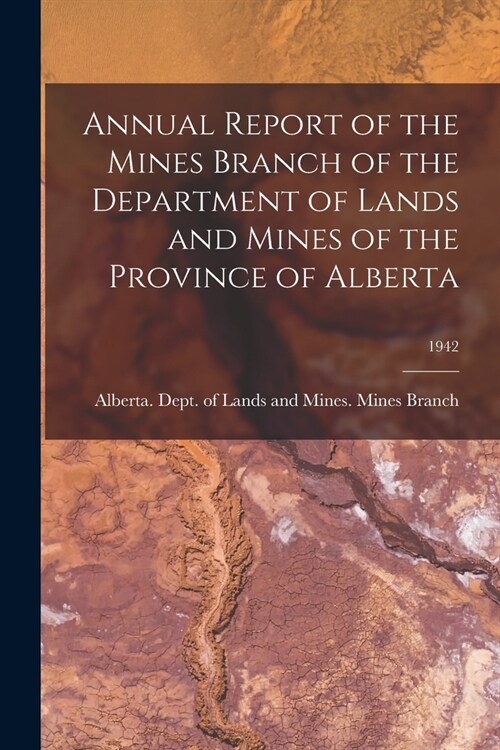 Annual Report of the Mines Branch of the Department of Lands and Mines of the Province of Alberta; 1942 (Paperback)