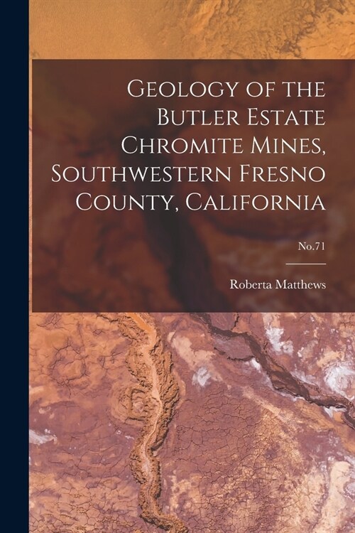 Geology of the Butler Estate Chromite Mines, Southwestern Fresno County, California; No.71 (Paperback)