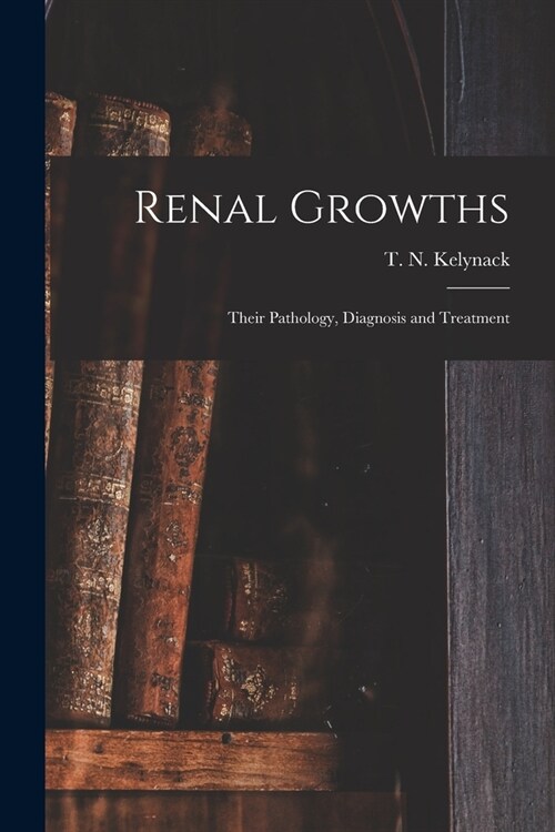 Renal Growths [electronic Resource]: Their Pathology, Diagnosis and Treatment (Paperback)