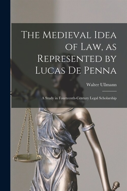 The Medieval Idea of Law, as Represented by Lucas De Penna: a Study in Fourteenth-century Legal Scholarship (Paperback)