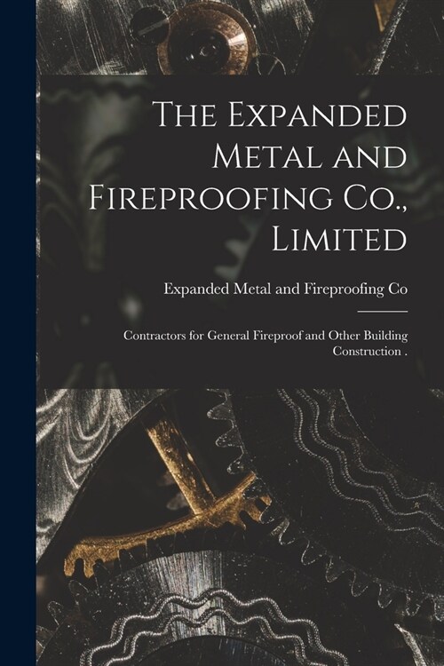 The Expanded Metal and Fireproofing Co., Limited [microform]: Contractors for General Fireproof and Other Building Construction . (Paperback)