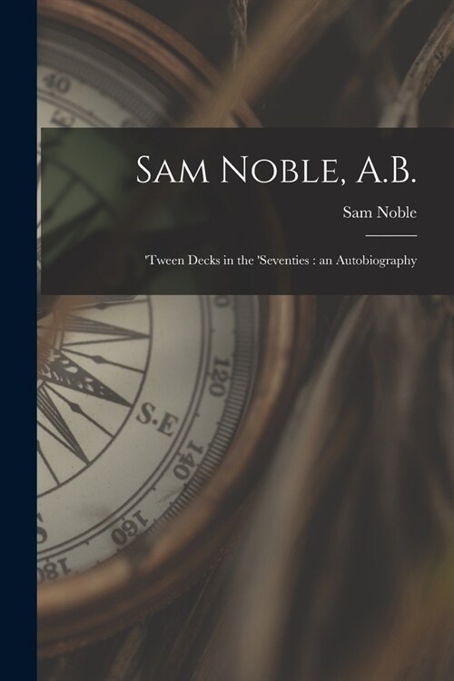 Sam Noble, A.B.; tween Decks in the seventies: an Autobiography (Paperback)