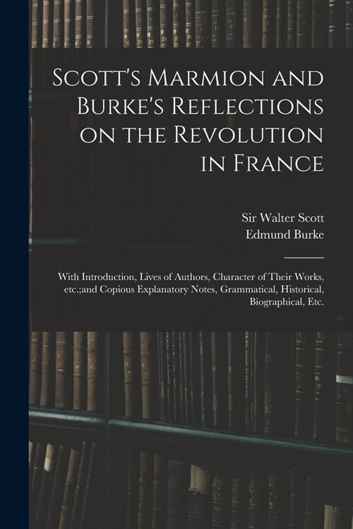 Scotts Marmion and Burkes Reflections on the Revolution in France: With Introduction, Lives of Authors, Character of Their Works, Etc.;and Copious E (Paperback)