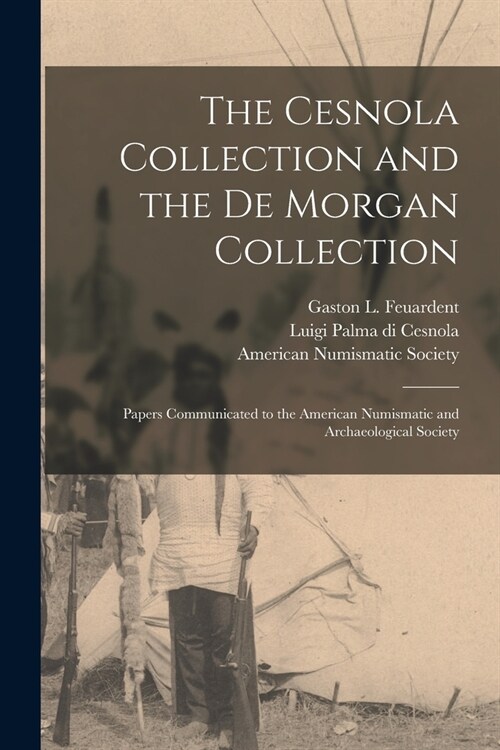 The Cesnola Collection and the De Morgan Collection: Papers Communicated to the American Numismatic and Archaeological Society (Paperback)