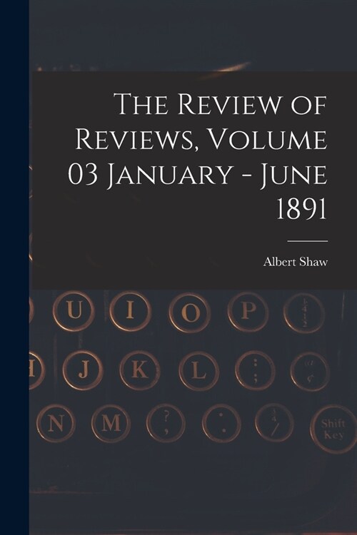 The Review of Reviews, Volume 03 January - June 1891 (Paperback)