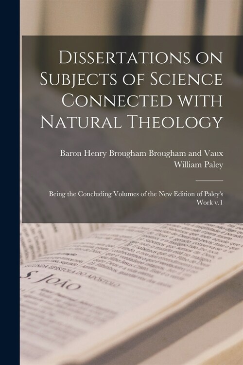 Dissertations on Subjects of Science Connected With Natural Theology; Being the Concluding Volumes of the New Edition of Paleys Work V.1 (Paperback)