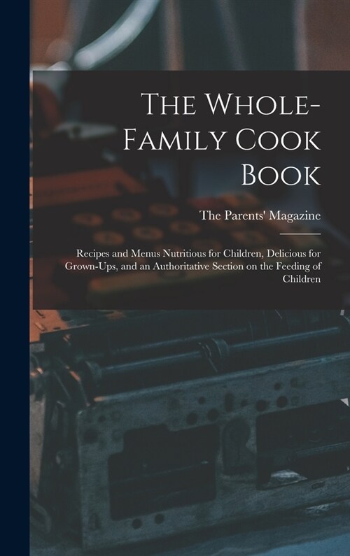 The Whole-family Cook Book: Recipes and Menus Nutritious for Children, Delicious for Grown-ups, and an Authoritative Section on the Feeding of Chi (Hardcover)