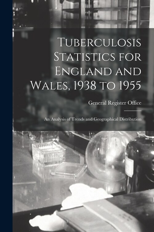 Tuberculosis Statistics for England and Wales, 1938 to 1955: an Analysis of Trends and Geographical Distribution (Paperback)