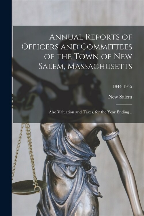 Annual Reports of Officers and Committees of the Town of New Salem, Massachusetts: Also Valuation and Taxes, for the Year Ending ..; 1944-1945 (Paperback)
