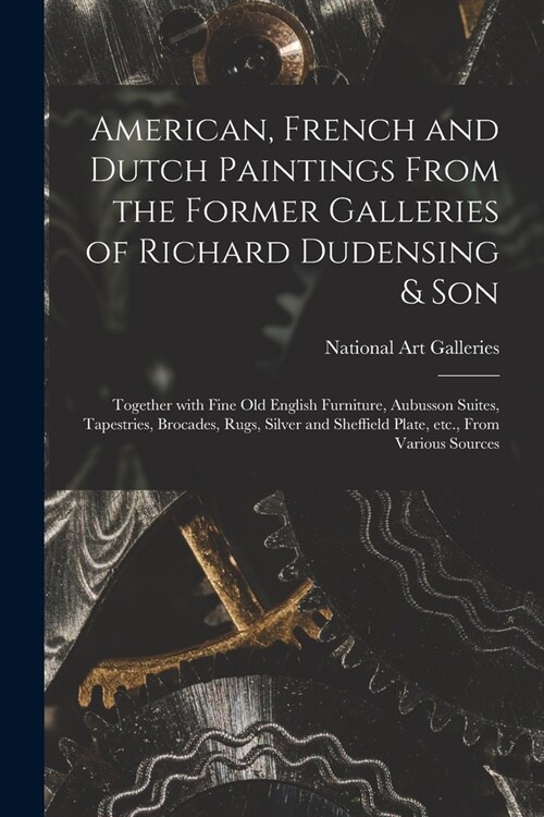 American, French and Dutch Paintings From the Former Galleries of Richard Dudensing & Son; Together With Fine Old English Furniture, Aubusson Suites, (Paperback)