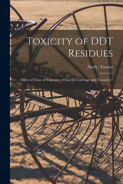 Toxicity of DDT Residues: Effect of Time of Exposure of Insects, Coverage and Tenacity / (Paperback)