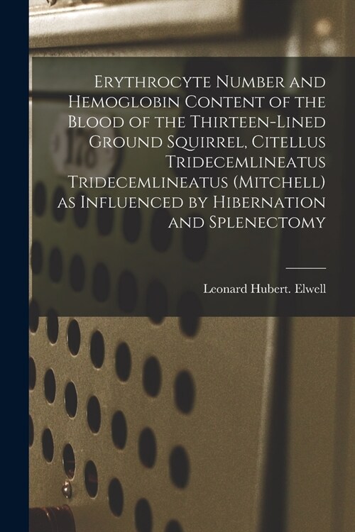 Erythrocyte Number and Hemoglobin Content of the Blood of the Thirteen-lined Ground Squirrel, Citellus Tridecemlineatus Tridecemlineatus (Mitchell) as (Paperback)