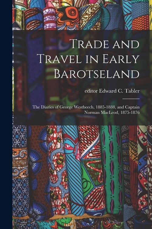 Trade and Travel in Early Barotseland; the Diaries of George Westbeech, 1885-1888, and Captain Norman MacLeod, 1875-1876 (Paperback)