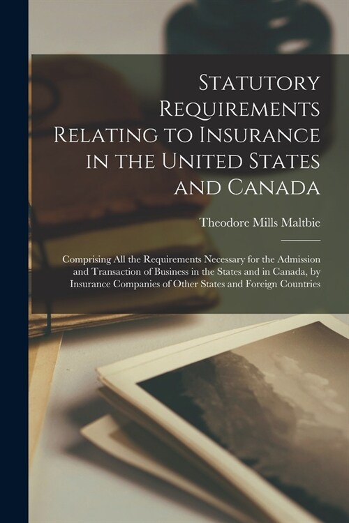 Statutory Requirements Relating to Insurance in the United States and Canada [microform]: Comprising All the Requirements Necessary for the Admission (Paperback)