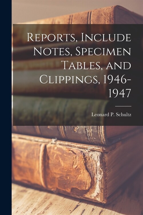 Reports, Include Notes, Specimen Tables, and Clippings, 1946-1947 (Paperback)