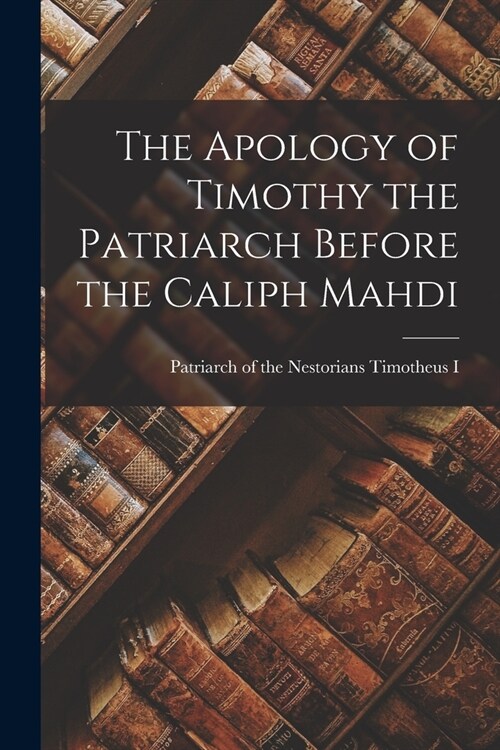 The Apology of Timothy the Patriarch Before the Caliph Mahdi (Paperback)