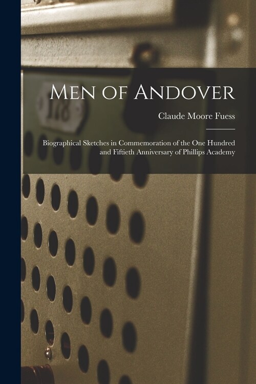 Men of Andover; Biographical Sketches in Commemoration of the One Hundred and Fiftieth Anniversary of Phillips Academy (Paperback)