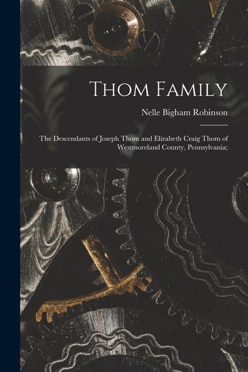 Thom Family: the Descendants of Joseph Thom and Elizabeth Craig Thom of Westmoreland County, Pennsylvania; (Paperback)