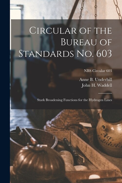 Circular of the Bureau of Standards No. 603: Stark Broadening Functions for the Hydrogen Lines; NBS Circular 603 (Paperback)