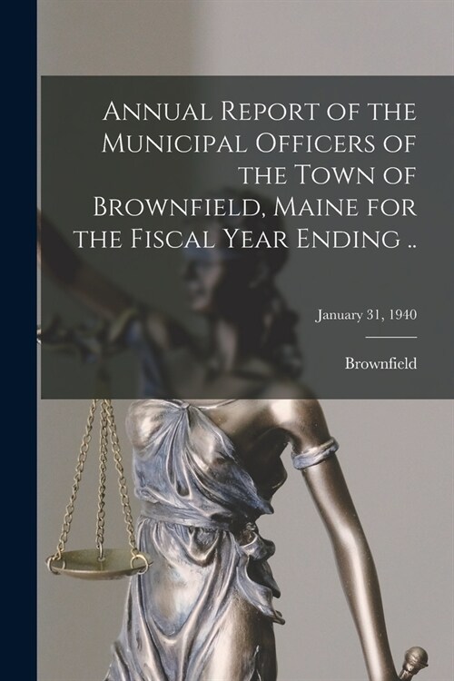 Annual Report of the Municipal Officers of the Town of Brownfield, Maine for the Fiscal Year Ending ..; January 31, 1940 (Paperback)