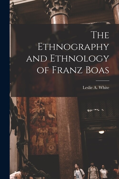 The Ethnography and Ethnology of Franz Boas (Paperback)