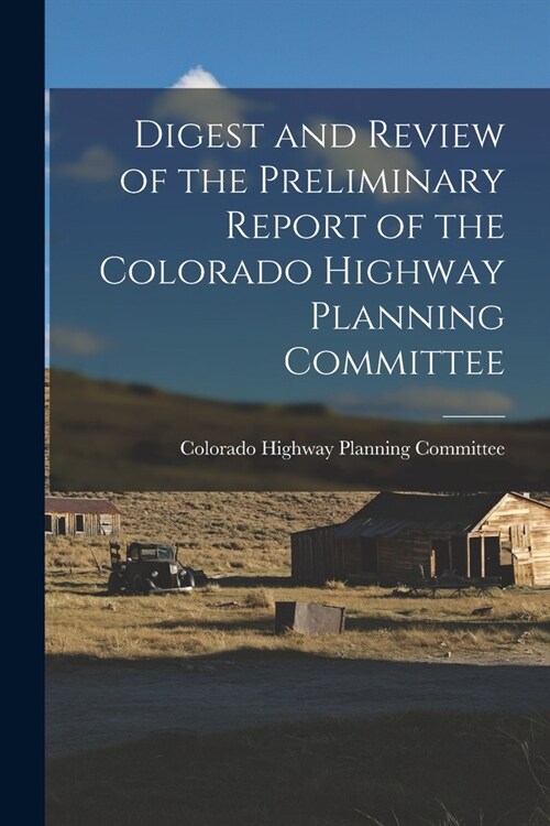 Digest and Review of the Preliminary Report of the Colorado Highway Planning Committee (Paperback)
