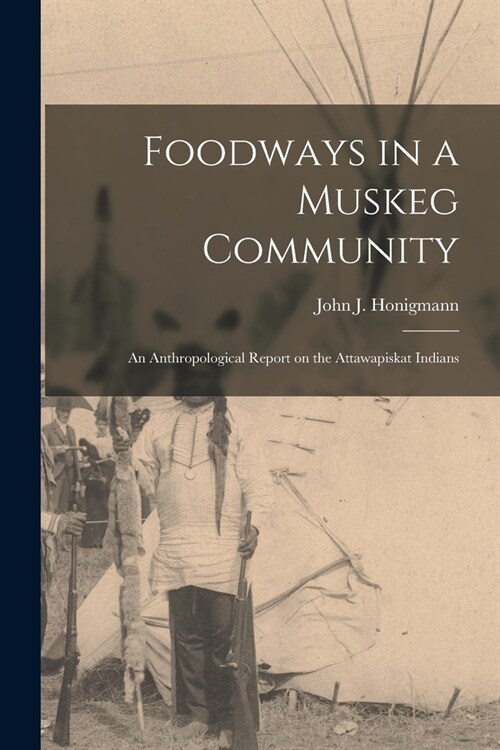 Foodways in a Muskeg Community; an Anthropological Report on the Attawapiskat Indians (Paperback)