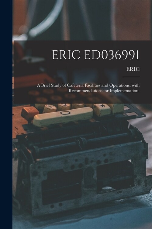Eric Ed036991: A Brief Study of Cafeteria Facilities and Operations, With Recommendations for Implementation. (Paperback)