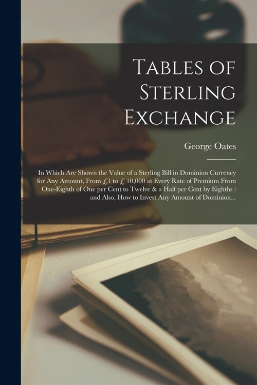 Tables of Sterling Exchange [microform]: in Which Are Shown the Value of a Sterling Bill in Dominion Currency for Any Amount, From ? to ?10,000 at E (Paperback)