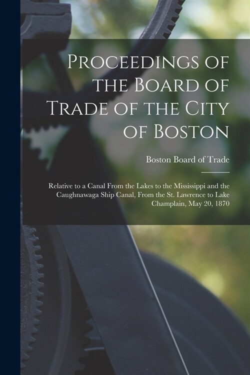 Proceedings of the Board of Trade of the City of Boston [microform]: Relative to a Canal From the Lakes to the Mississippi and the Caughnawaga Ship Ca (Paperback)