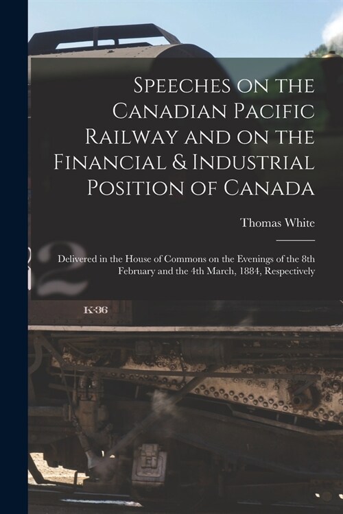 Speeches on the Canadian Pacific Railway and on the Financial & Industrial Position of Canada [microform]: Delivered in the House of Commons on the Ev (Paperback)