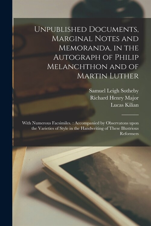 Unpublished Documents, Marginal Notes and Memoranda, in the Autograph of Philip Melanchthon and of Martin Luther: With Numerous Facsimiles.: Accompani (Paperback)