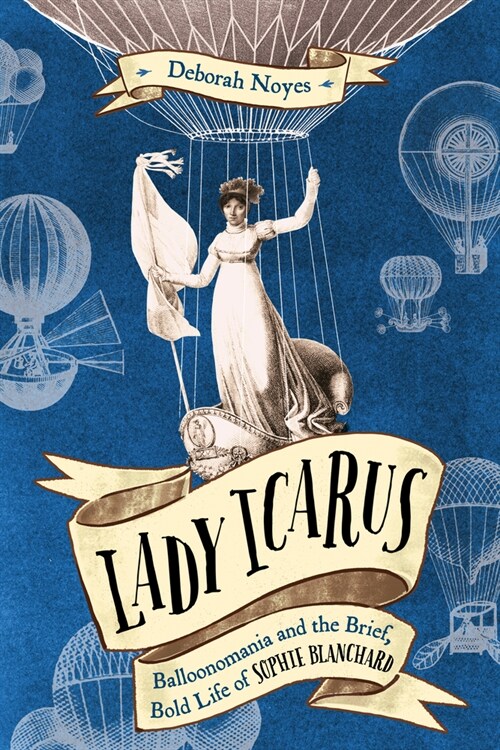 Lady Icarus: Balloonomania and the Brief, Bold Life of Sophie Blanchard (Hardcover)