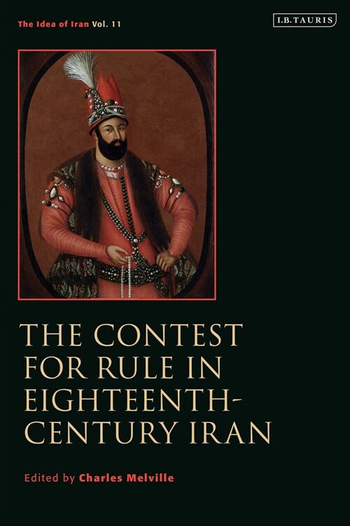 The Contest for Rule in Eighteenth-Century Iran : Idea of Iran Vol. 11 (Hardcover)
