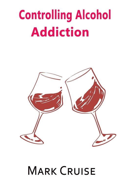 Controlling Alcohol Addiction: How to extinguish your craving for alcohol and live a healthy life (Paperback)