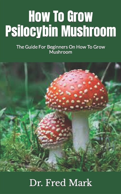 How To Grow Psilocybin Mushroom: The Guide For Beginners On How To Grow Mushroom (Paperback)
